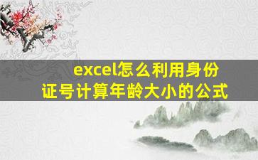 excel怎么利用身份证号计算年龄大小的公式