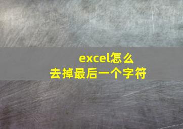 excel怎么去掉最后一个字符