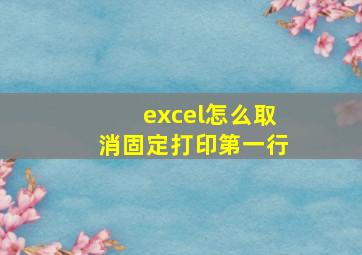 excel怎么取消固定打印第一行