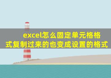 excel怎么固定单元格格式复制过来的也变成设置的格式