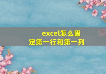 excel怎么固定第一行和第一列