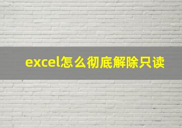 excel怎么彻底解除只读