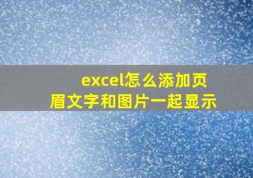 excel怎么添加页眉文字和图片一起显示