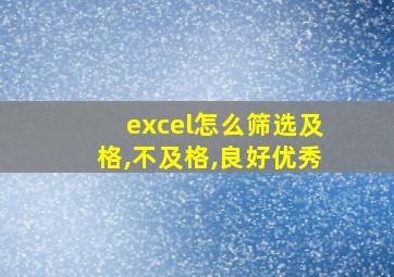 excel怎么筛选及格,不及格,良好优秀