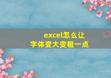 excel怎么让字体变大变粗一点