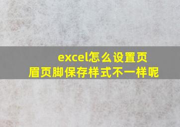 excel怎么设置页眉页脚保存样式不一样呢