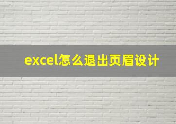 excel怎么退出页眉设计