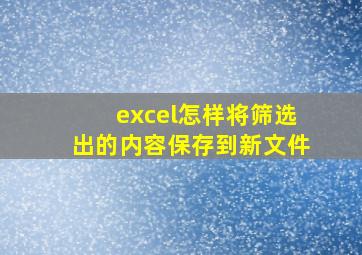 excel怎样将筛选出的内容保存到新文件