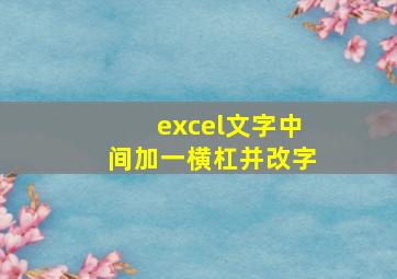 excel文字中间加一横杠并改字