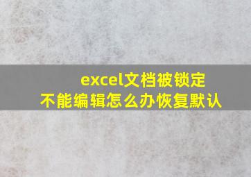 excel文档被锁定不能编辑怎么办恢复默认