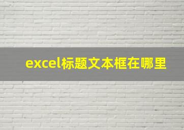 excel标题文本框在哪里