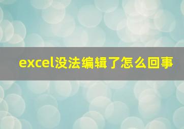 excel没法编辑了怎么回事