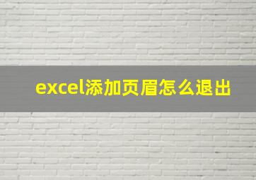 excel添加页眉怎么退出