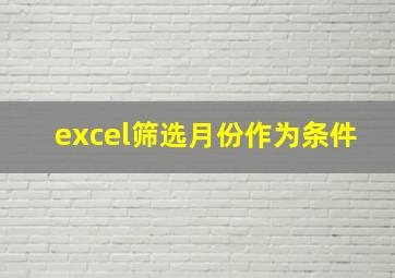 excel筛选月份作为条件