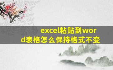 excel粘贴到word表格怎么保持格式不变