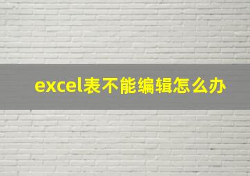 excel表不能编辑怎么办