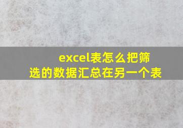 excel表怎么把筛选的数据汇总在另一个表