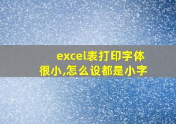 excel表打印字体很小,怎么设都是小字