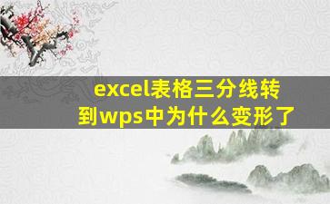 excel表格三分线转到wps中为什么变形了