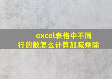 excel表格中不同行的数怎么计算加减乘除