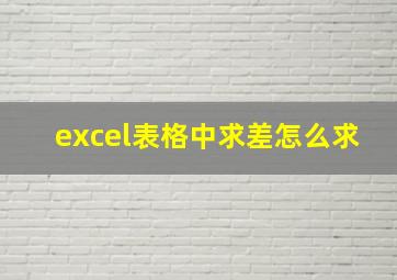 excel表格中求差怎么求