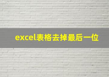 excel表格去掉最后一位