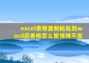 excel表格复制粘贴到word后表格怎么能保持不变