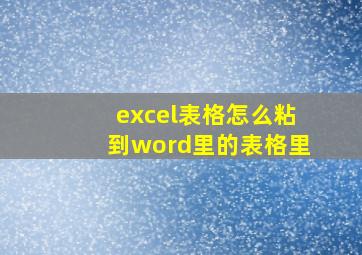 excel表格怎么粘到word里的表格里