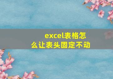 excel表格怎么让表头固定不动