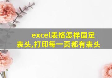 excel表格怎样固定表头,打印每一页都有表头