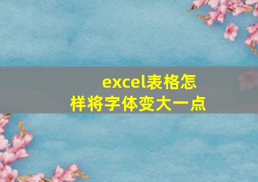 excel表格怎样将字体变大一点