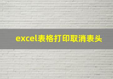 excel表格打印取消表头