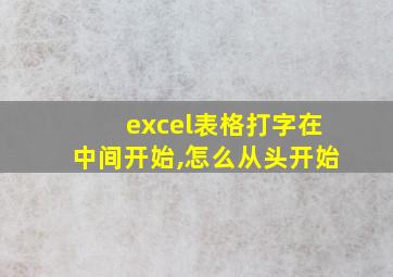 excel表格打字在中间开始,怎么从头开始