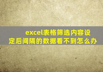 excel表格筛选内容设定后间隔的数据看不到怎么办