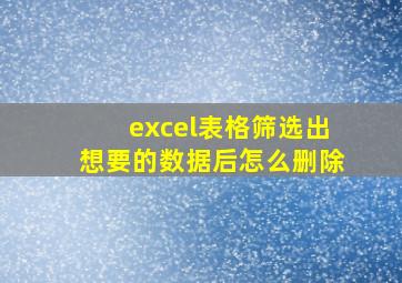 excel表格筛选出想要的数据后怎么删除