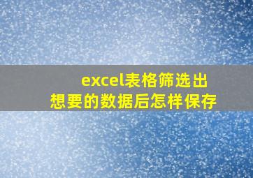 excel表格筛选出想要的数据后怎样保存