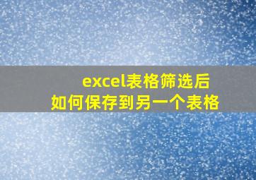 excel表格筛选后如何保存到另一个表格