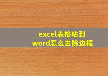 excel表格粘到word怎么去除边框