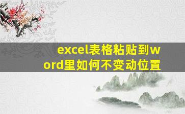 excel表格粘贴到word里如何不变动位置