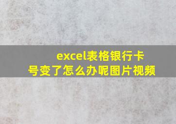 excel表格银行卡号变了怎么办呢图片视频