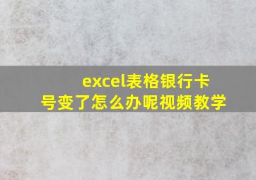 excel表格银行卡号变了怎么办呢视频教学