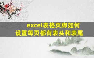 excel表格页脚如何设置每页都有表头和表尾