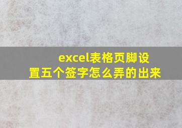 excel表格页脚设置五个签字怎么弄的出来