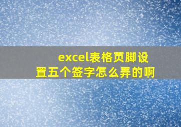 excel表格页脚设置五个签字怎么弄的啊