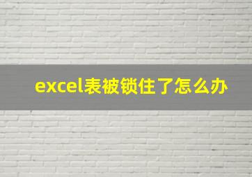 excel表被锁住了怎么办