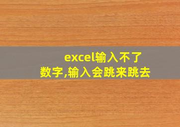 excel输入不了数字,输入会跳来跳去