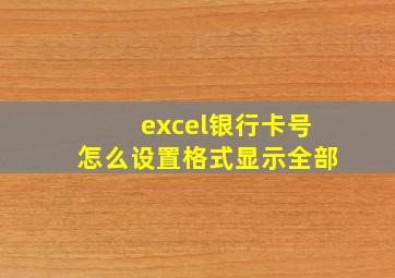 excel银行卡号怎么设置格式显示全部