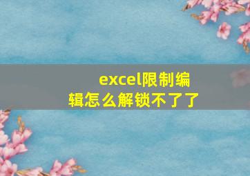 excel限制编辑怎么解锁不了了