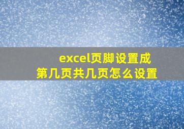 excel页脚设置成第几页共几页怎么设置