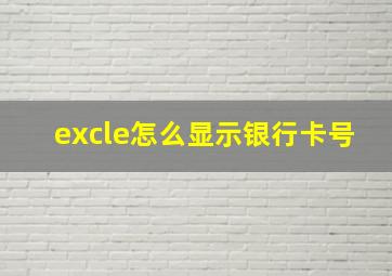 excle怎么显示银行卡号